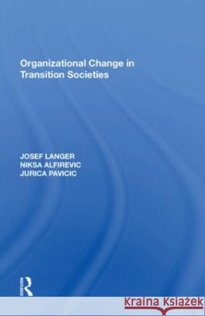 Organizational Change in Transition Societies Josef Langer Niksa Alfirevic J Pavicic 9781138620117