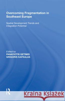 Overcoming Fragmentation in Southeast Europe: Spatial Development Trends and Integration Potential Panayiotis Getimis   9781138620124 Routledge