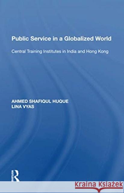 Public Service in a Globalized World: Central Training Institutes in India and Hong Kong Ahmed Shafiqul Huque 9781138620278 Routledge