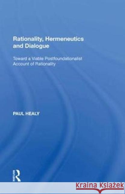 Rationality, Hermeneutics and Dialogue: Toward a Viable Postfoundationalist Account of Rationality Healy, Paul 9781138620292