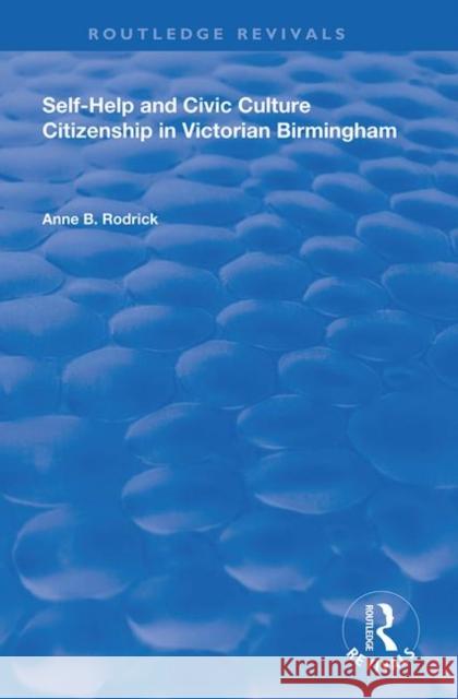 Self-Help and Civic Culture: Citizenship in Victorian Birmingham Anne B. Rodrick   9781138620506 
