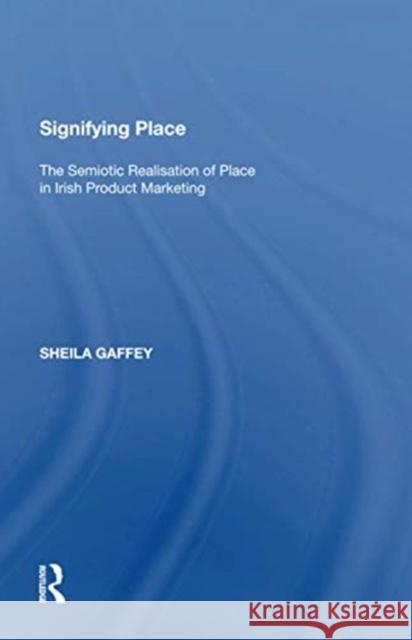 Signifying Place: The Semiotic Realisation of Place in Irish Product Marketing Sheila Gaffey 9781138620551 Routledge