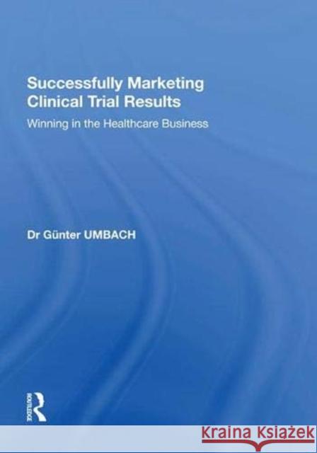 Successfully Marketing Clinical Trial Results: Winning in the Healthcare Business Gunter Umbach   9781138620728 Routledge