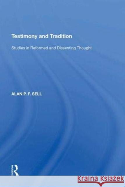 Testimony and Tradition: Studies in Reformed and Dissenting Thought Alan P.F. Sell   9781138620773 Routledge