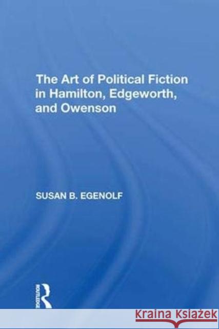 The Art of Political Fiction in Hamilton, Edgeworth, and Owenson Susan B. Egenolf 9781138620834