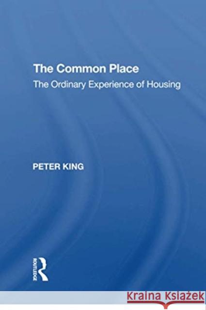 The Common Place: The Ordinary Experience of Housing Peter King 9781138620872 Routledge