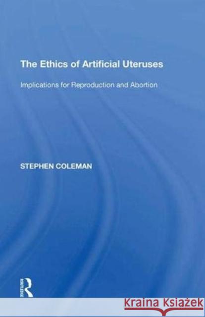 The Ethics of Artificial Uteruses: Implications for Reproduction and Abortion Stephen Coleman 9781138620964