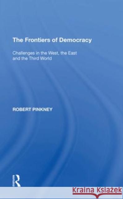 The Frontiers of Democracy: Challenges in the West, the East and the Third World Robert Pinkney   9781138620988