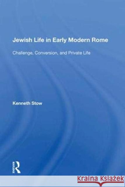 Jewish Life in Early Modern Rome: Challenge, Conversion, and Private Life Stow, Kenneth 9781138621497 Taylor and Francis