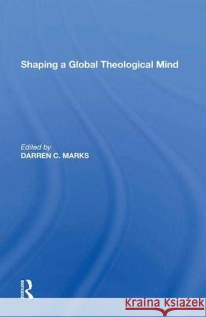 Shaping a Global Theological Mind Asst Prof. Darren C. Marks   9781138622586