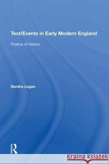 Text/Events in Early Modern England: Poetics of History Sandra Logan   9781138622609