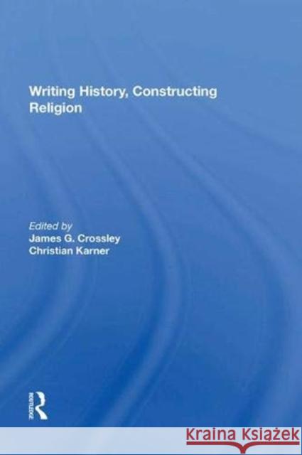 Writing History, Constructing Religion James G. Crossley Christian Karner  9781138623286 Routledge