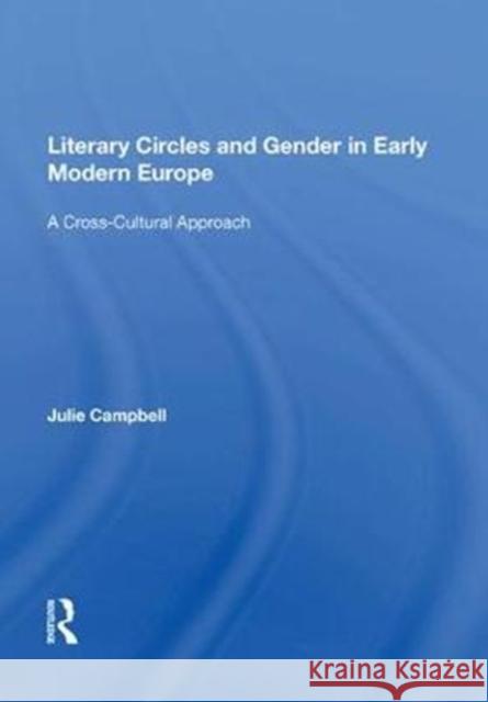 Literary Circles and Gender in Early Modern Europe: A Cross-Cultural Approach Julie Campbell   9781138623583