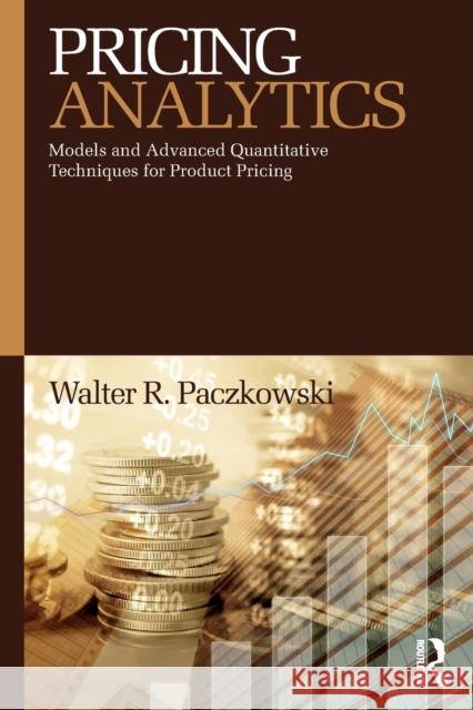 Pricing Analytics: Models and Advanced Quantitative Techniques for Product Pricing Walter R. Paczkowski 9781138623934