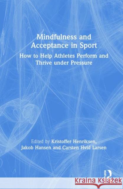 Mindfulness and Acceptance in Sport: How to Help Athletes Perform and Thrive Under Pressure Kristoffer Henriksen Jakob Hansen Carsten Hvid Larsen 9781138623996 Routledge