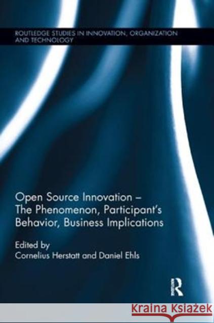 Open Source Innovation: The Phenomenon, Participant's Behaviour, Business Implications Cornelius Herstatt (Technology Universit Daniel Ehls (Hamburg University of Techn  9781138624047 Routledge