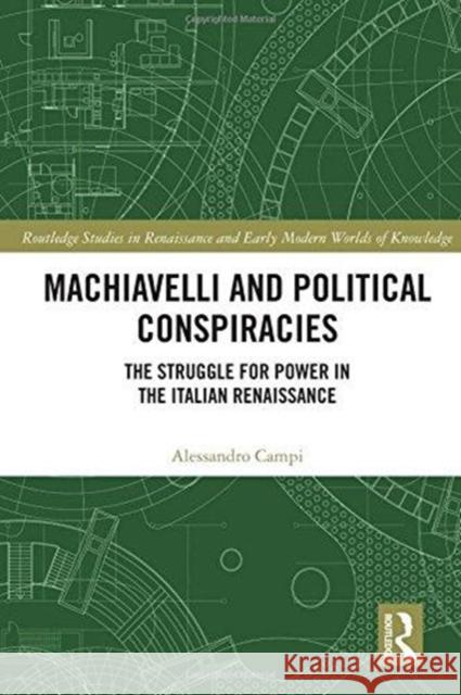 Machiavelli and Political Conspiracies: The Struggle for Power in the Italian Renaissance Alessandro Campi 9781138624108