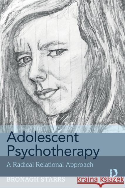 Adolescent Psychotherapy: A Radical Relational Approach Bronagh Starrs 9781138624290