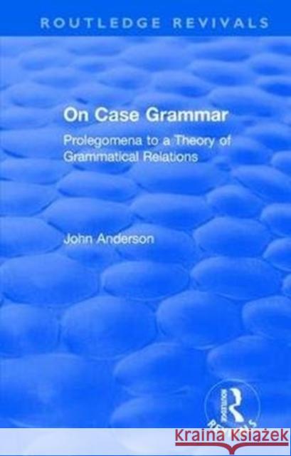 On Case Grammar: Prolegomena to a Theory of Grammatical Relations John M. Anderson   9781138624351 Routledge