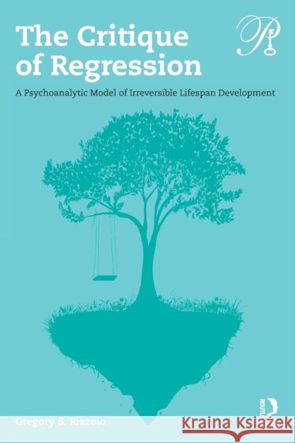The Critique of Regression: A Psychoanalytic Model of Irreversible Lifespan Development Gregory S. Rizzolo 9781138624405 Routledge