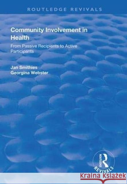 Community Involvement in Health: From Passive Recipients to Active Participants Jan Smithies Georgina Webster  9781138624566