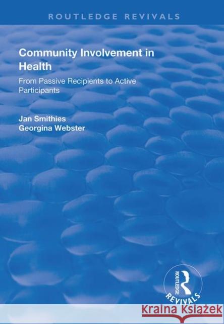 Community Involvement in Health: From Passive Recipients to Active Participants Jan Smithies Georgina Webster 9781138624603