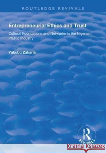 Entrepreneurial Ethics and Trust: Cultural Foundations and Networks in the Nigerian Plastic Industry Yakubu Zakaria 9781138624689 Routledge