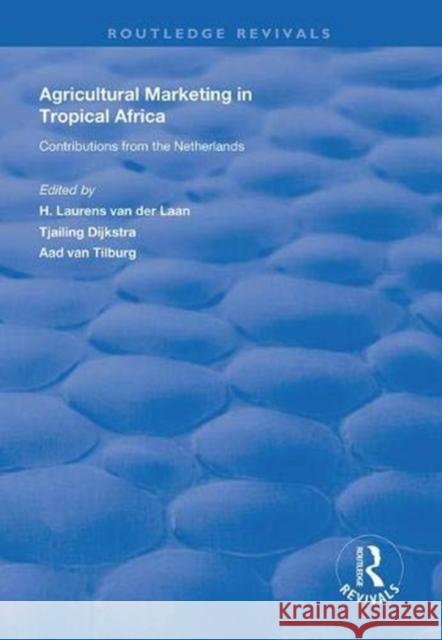 Agricultural Marketing in Tropical Africa: Contributions of the Netherlands H. Laurens Va Tjalling Dijkstra Aad Va 9781138624993 Routledge