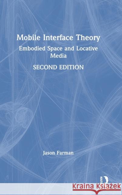 Mobile Interface Theory: Embodied Space and Locative Media Jason Farman (University of Maryland, College Park, USA) 9781138625006 Taylor & Francis Ltd
