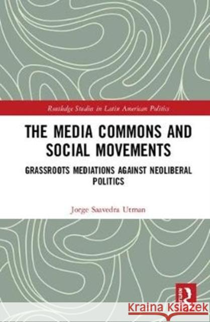 The Media Commons and Social Movements: Grassroots Mediations Against Neoliberal Politics Jorge Saavedr 9781138625013 Routledge