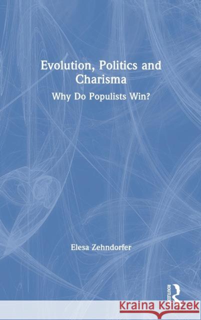 Evolution, Politics and Charisma: Why Do Populists Win? Elesa Zehndorfer 9781138625037 Routledge