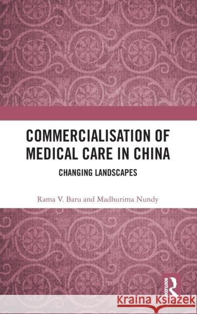 Commercialisation of Medical Care in China: Changing Landscapes Rama V. Baru Madhurima Nundy 9781138625099 Routledge Chapman & Hall