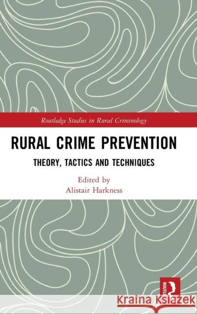 Rural Crime Prevention: Theory, Tactics and Techniques Alistair Harkness 9781138625143 Routledge