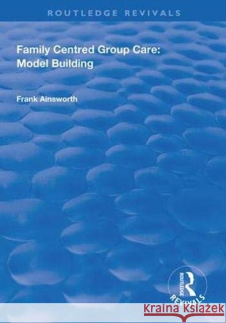 Family Centred Group Care: Model Building Frank Ainsworth 9781138625259 Routledge