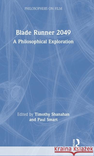 Blade Runner 2049: A Philosophical Exploration Timothy Shanahan Paul Smart 9781138625303