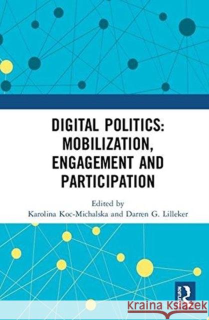 Digital Politics: Mobilization, Engagement and Participation Karolina Koc-Michalska Darren G. Lilleker 9781138625396