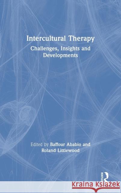 Intercultural Therapy: Challenges, Insights and Developments Baffour Ababio Roland Littlewood 9781138625594