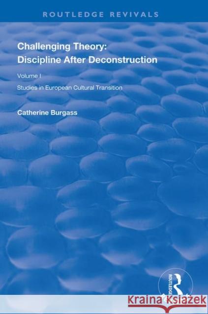 Challenging Theory: Discipline After Deconstruction: Studies in European Cultural Transition, Volume One Burgass, Catherine 9781138625761