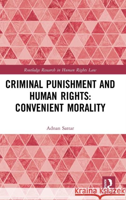 Criminal Punishment and Human Rights: Convenient Morality: Convenient Morality Sattar, Adnan 9781138625792 Routledge