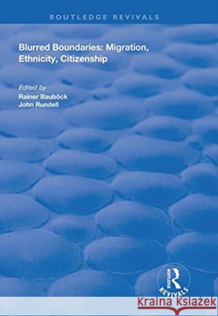 Blurred Boundaries: Migration, Ethnicity, Citizenship Rainer Baubock John Rundell 9781138625853 Routledge