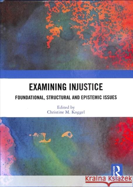 Examining Injustice: Foundational, Structural and Epistemic Issues Christine M. Koggel 9781138625891 Routledge