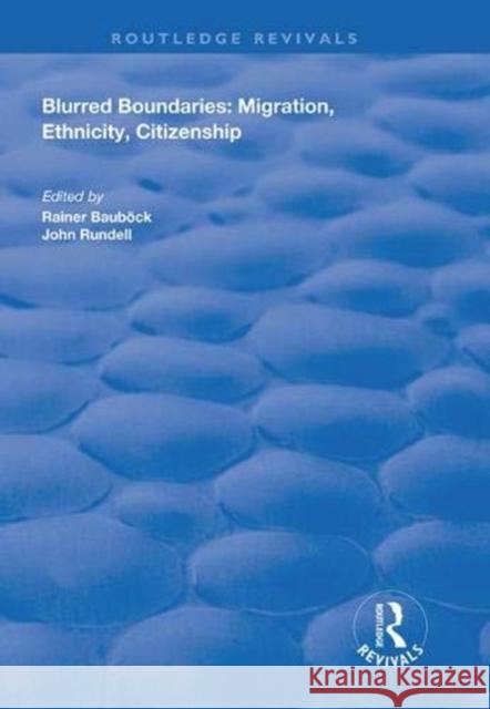 Blurred Boundaries: Migration, Ethnicity, Citizenship Rainer Baubock John Rundell 9781138625914 Routledge