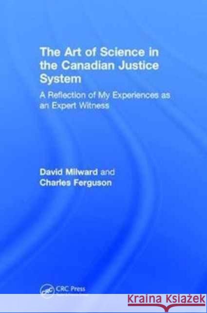 The Art of Science in the Canadian Justice System: A Reflection of My Experiences as an Expert Witness David Milward Charles Ferguson 9781138626195 CRC Press