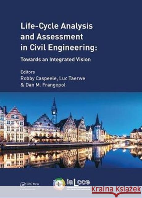 Life Cycle Analysis and Assessment in Civil Engineering: Towards an Integrated Vision: Proceedings of the Sixth International Symposium on Life-Cycle Civil Engineering (IALCCE 2018), 28-31 October 201 Robby Caspeele, Luc Taerwe, Dan Frangopol 9781138626331