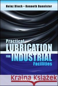 Practical Lubrication for Industrial Facilities, Third Edition Kenneth E. Bannister, Heinz P. Bloch 9781138626799 Taylor & Francis Ltd