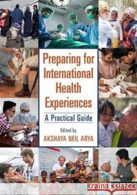 Preparing for International Health Experiences: A Practical Guide Akshaya Neil Arya 9781138627277