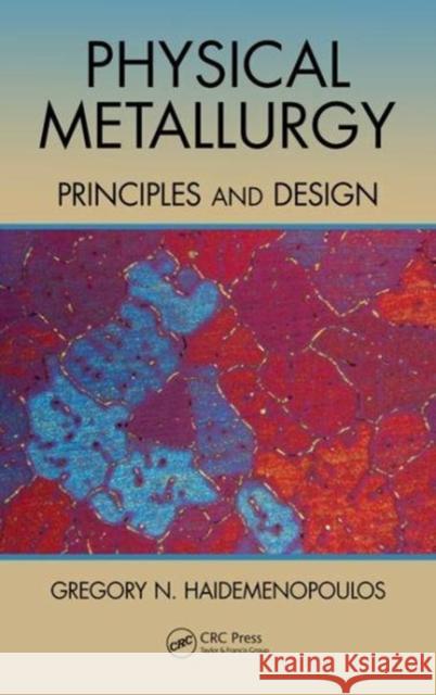 Physical Metallurgy: Principles and Design Gregory N. Haidemenopoulos 9781138627680 CRC Press