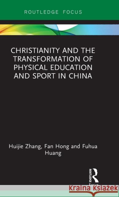 Christianity, Physical Education and Sport in China Huijie Zhang Fan Hong Fuhua Huang 9781138628212