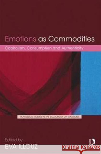 Emotions as Commodities: Capitalism, Consumption and Authenticity Eva Illouz 9781138628236 Routledge