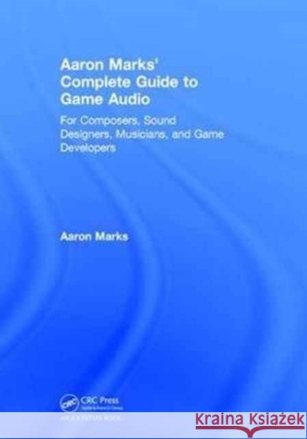 Aaron Marks' Complete Guide to Game Audio: For Composers, Sound Designers, Musicians, and Game Developers Aaron Marks 9781138628854 AK Peters